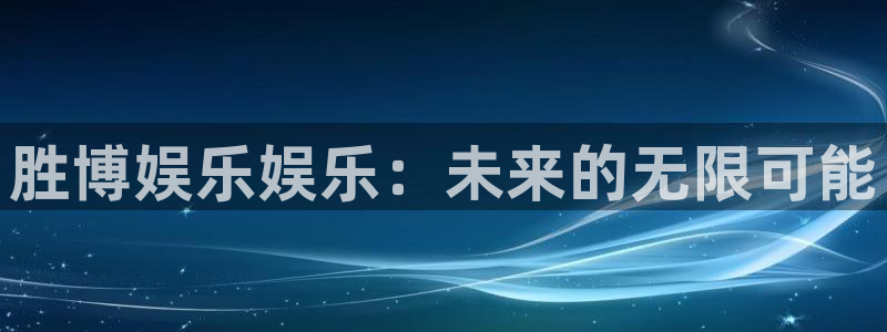 长运娱乐主管：胜博娱乐娱乐：未来的无限可能