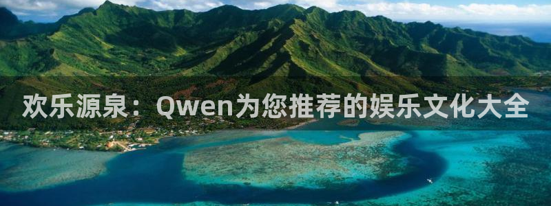 长运娱乐官网：欢乐源泉：Qwen为您推荐的娱乐文化大全