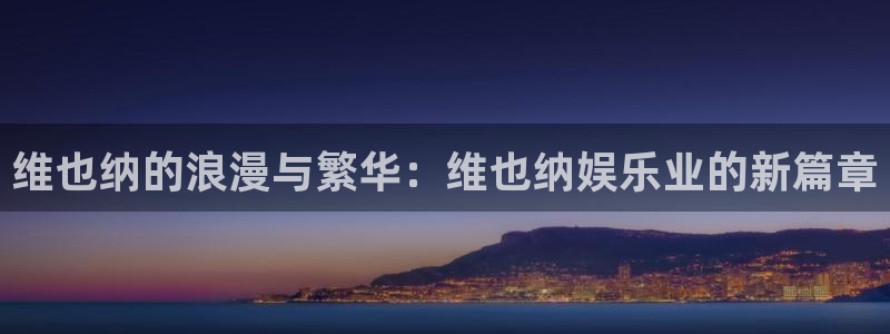 长运娱乐平台测速登录：维也纳的浪漫与繁华：维也纳娱乐业的新篇章